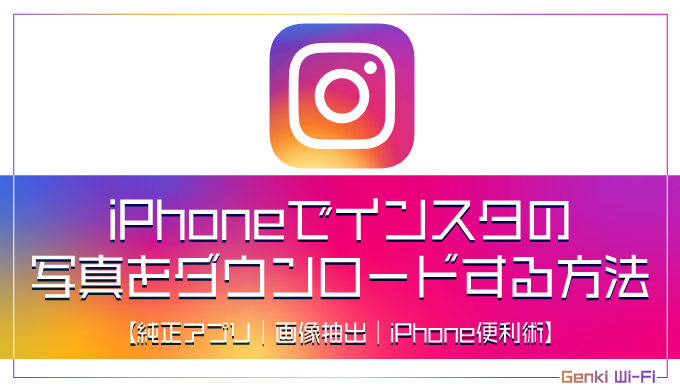 Iphoneでインスタの写真をダウンロードする方法 Instagram 純正アプリ 画像抽出 Iphone便利術 Genki Wi Fi